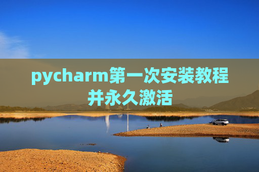 pycharm第一次安装教程并永久激活